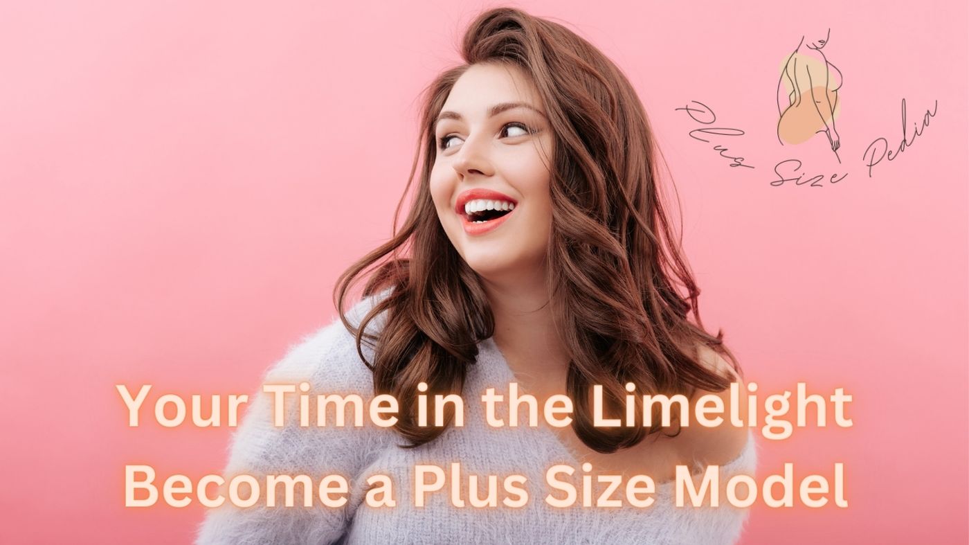 Your Time in the Limelight Become a Plus Size Model