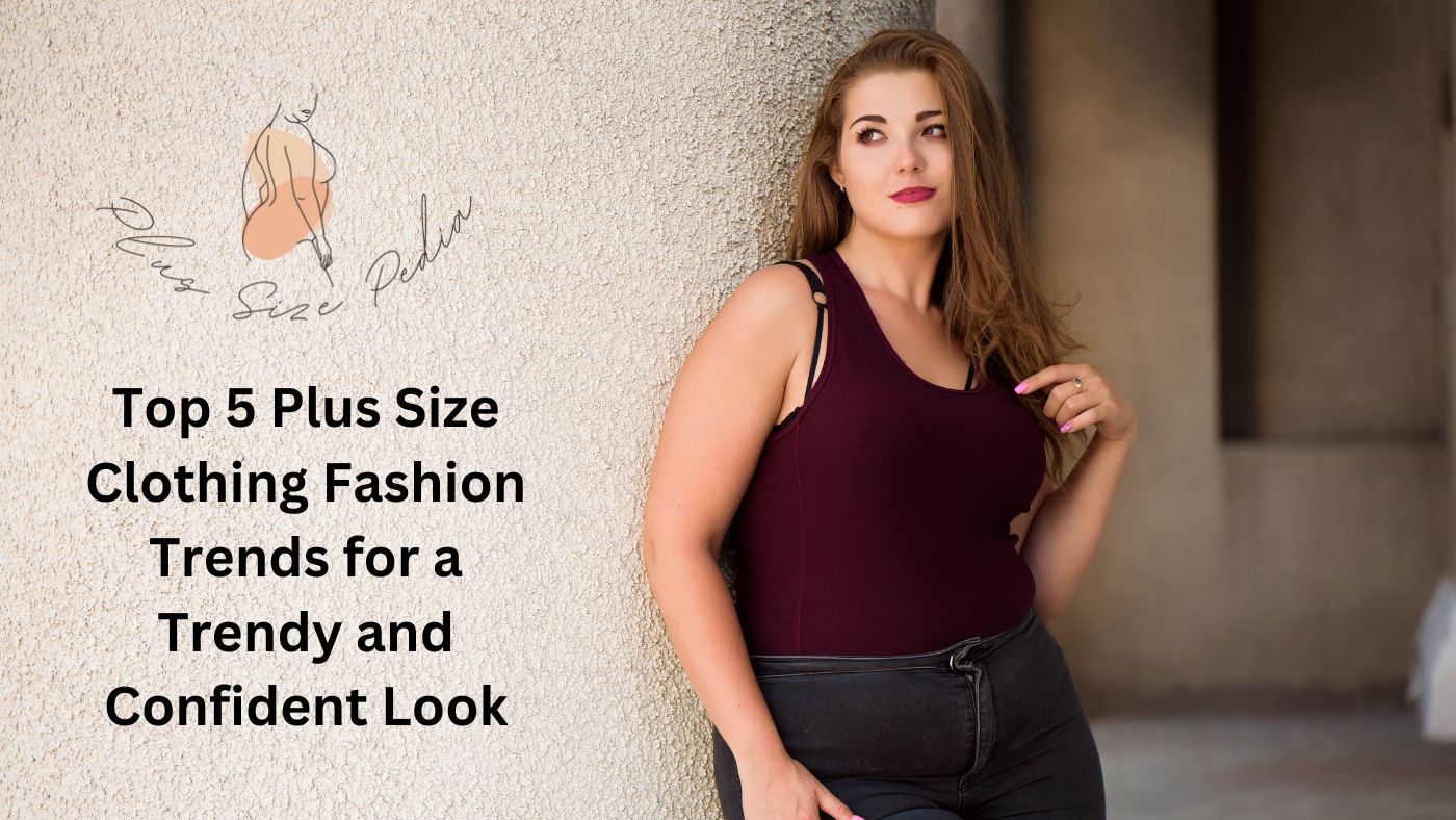 Top 5 Plus Size Clothing Fashion Trends for a Trendy and Confident Look