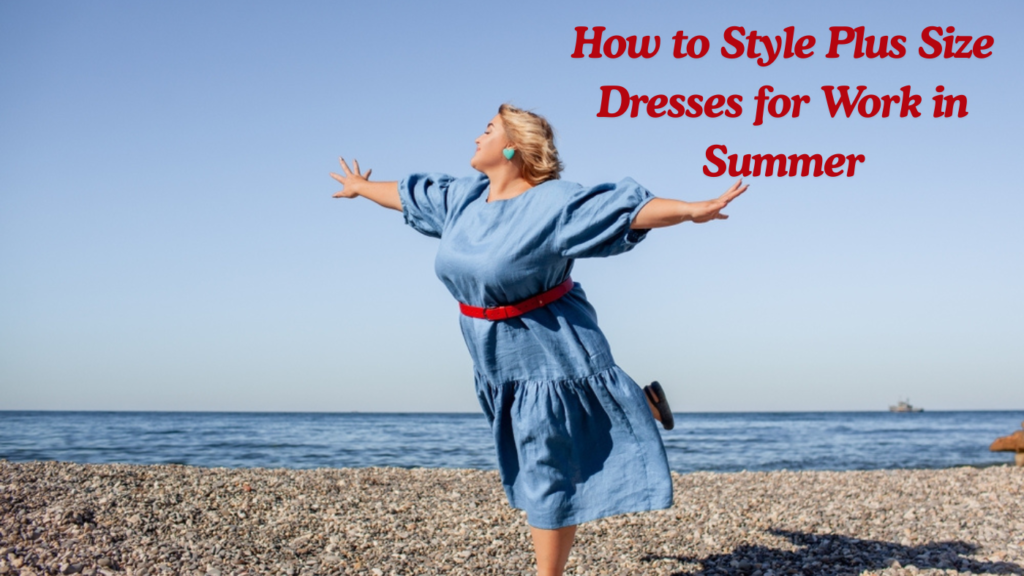 How to Style Plus Size Dresses for Work in Summer